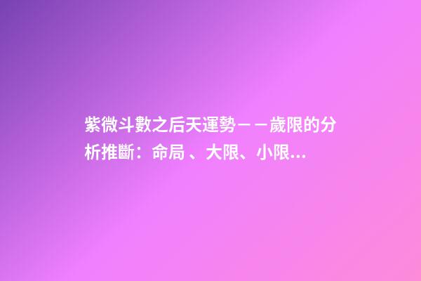 紫微斗數之后天運勢－－歲限的分析推斷：命局、大限、小限流年的
